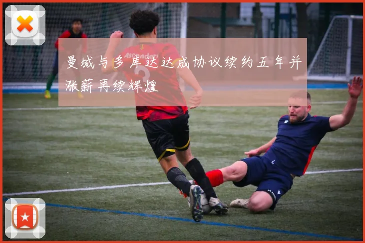 曼城与多库达达成协议续约五年并涨薪再续辉煌