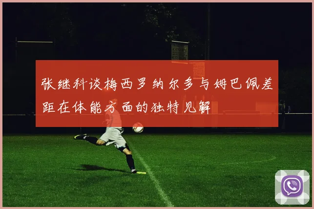 张继科谈梅西罗纳尔多与姆巴佩差距在体能方面的独特见解
