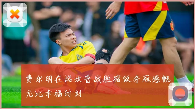 费尔明在诺坎普战胜宿敌夺冠感慨无比幸福时刻