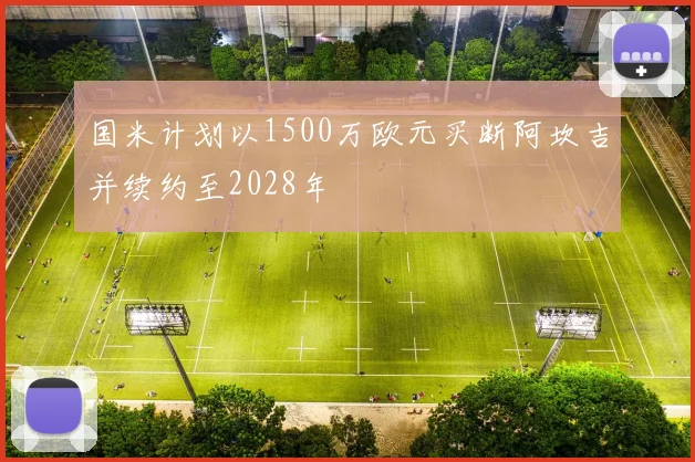国米计划以1500万欧元买断阿坎吉并续约至2028年