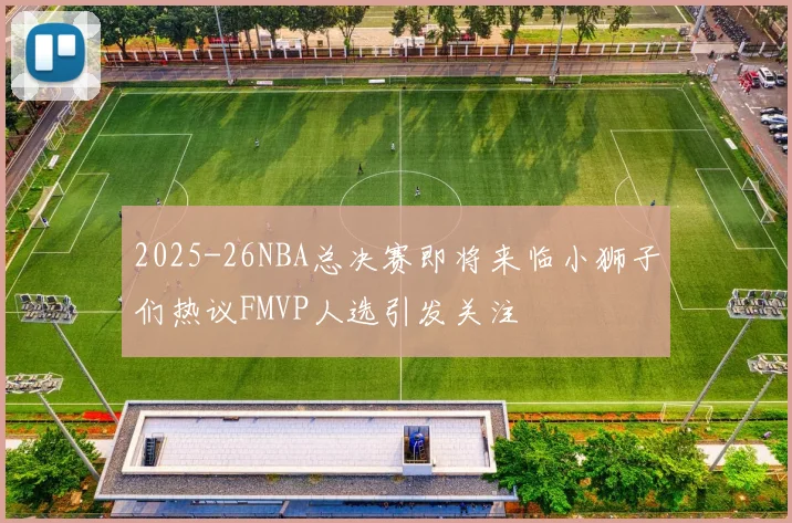 2025-26NBA总决赛即将来临小狮子们热议FMVP人选引发关注