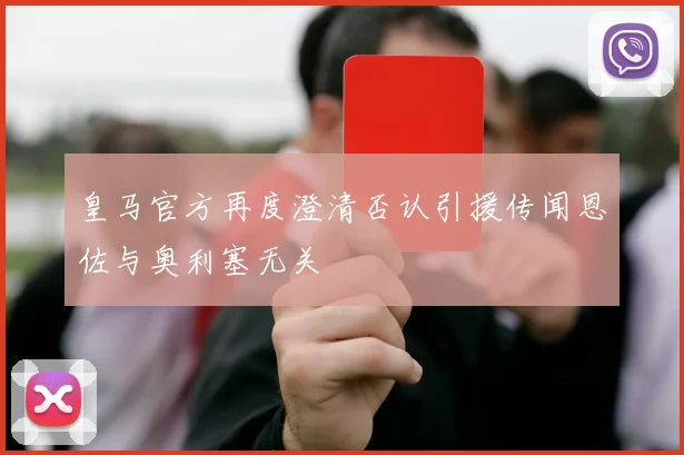 皇马官方再度澄清否认引援传闻恩佐与奥利塞无关