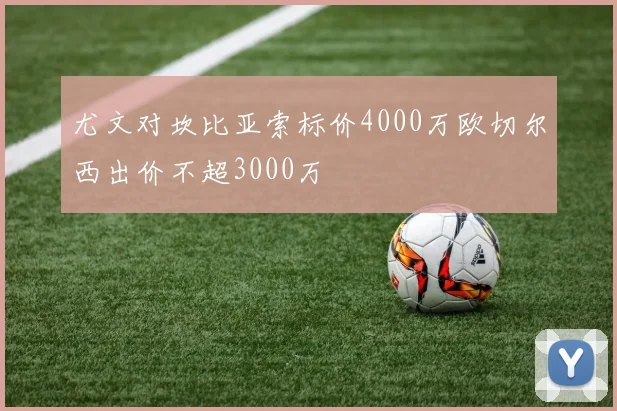 尤文对坎比亚索标价4000万欧切尔西出价不超3000万
