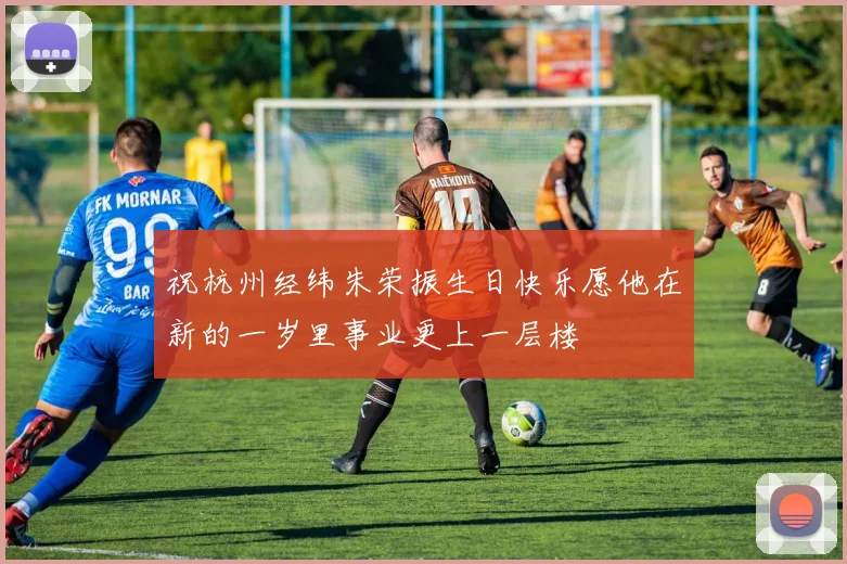 祝杭州经纬朱荣振生日快乐愿他在新的一岁里事业更上一层楼