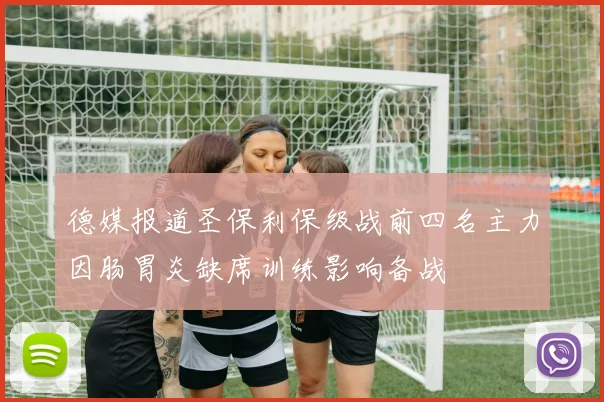 德媒报道圣保利保级战前四名主力因肠胃炎缺席训练影响备战