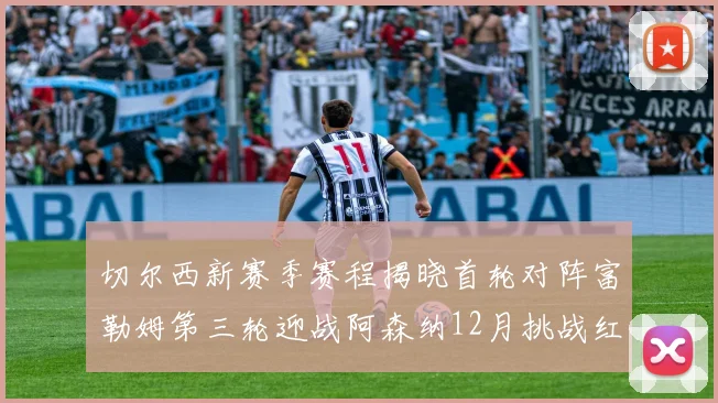 切尔西新赛季赛程揭晓首轮对阵富勒姆第三轮迎战阿森纳12月挑战红军和蓝月亮