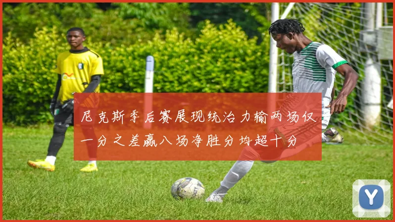 尼克斯季后赛展现统治力输两场仅一分之差赢八场净胜分均超十分